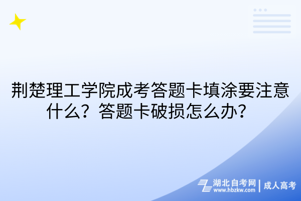 荊楚理工學(xué)院成考答題卡填涂要注意什么？答題卡破損怎么辦？