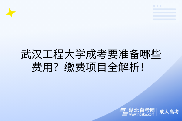 武漢工程大學成考要準備哪些費用？繳費項目全解析！