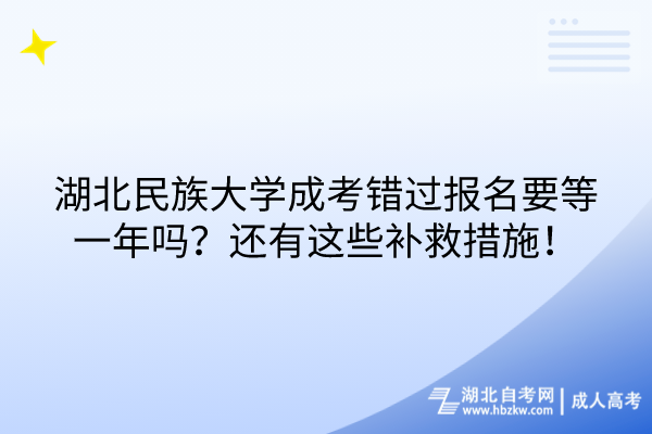 湖北民族大學(xué)成考錯過報名要等一年嗎？還有這些補救措施！