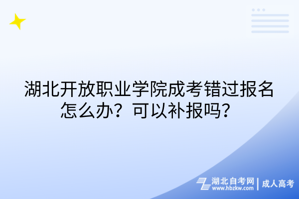 湖北開放職業(yè)學院成考錯過報名怎么辦？可以補報嗎？