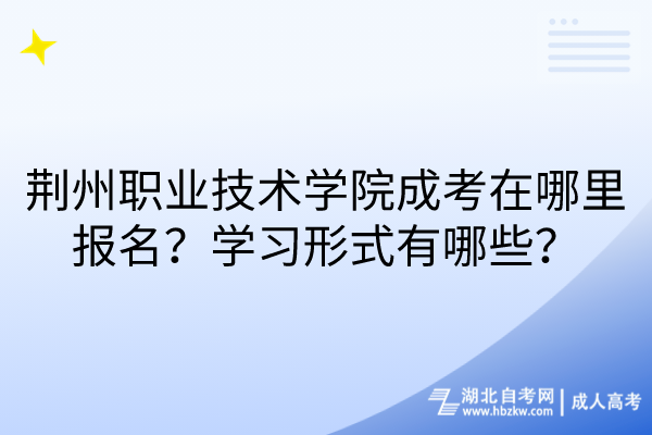 荊州職業(yè)技術(shù)學院成考在哪里報名？學習形式有哪些？