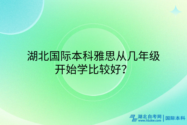 湖北國際本科雅思從幾年級開始學(xué)比較好？