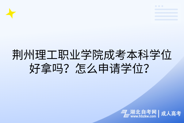 荊州理工職業(yè)學(xué)院成考本科學(xué)位好拿嗎？怎么申請(qǐng)學(xué)位？