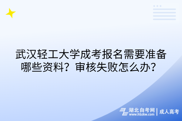 武漢輕工大學(xué)成考報名需要準(zhǔn)備哪些資料？審核失敗怎么辦？