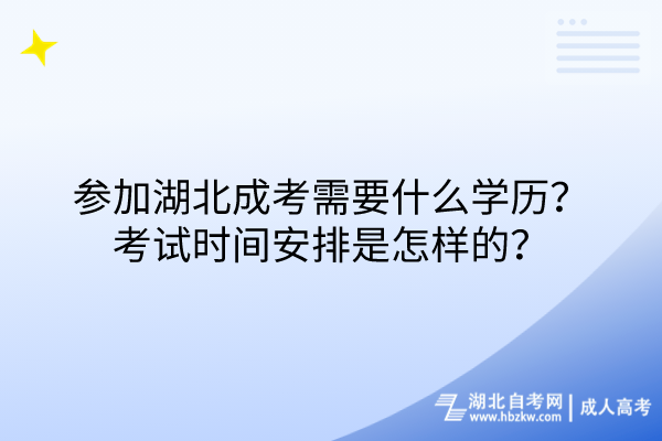 參加湖北成考需要什么學(xué)歷？考試時間安排是怎樣的？