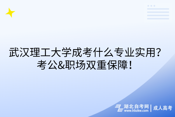 武漢理工大學(xué)成考什么專業(yè)實(shí)用？考公&職場(chǎng)雙重保障！