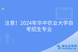 必看！2024年華中農(nóng)業(yè)大學(xué)自考招生專業(yè)