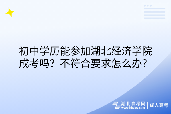 初中學(xué)歷能參加湖北經(jīng)濟(jì)學(xué)院成考嗎？不符合要求怎么辦？