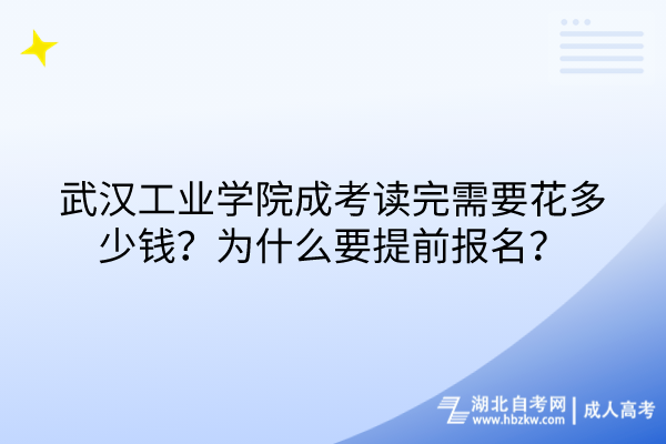 武漢工業(yè)學(xué)院成考讀完需要花多少錢？為什么要提前報(bào)名？