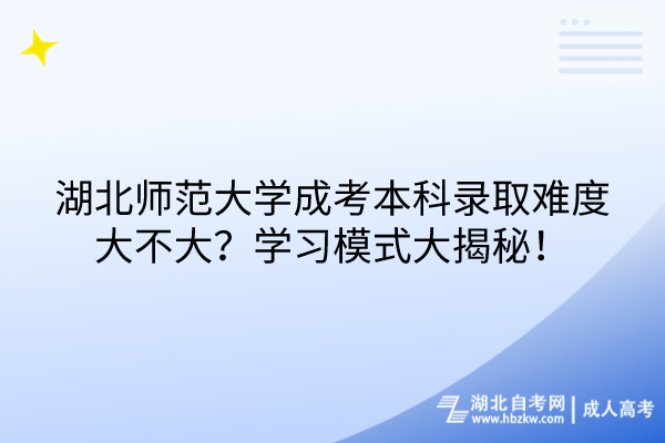 湖北師范大學(xué)成考本科錄取難度大不大？學(xué)習(xí)模式大揭秘！