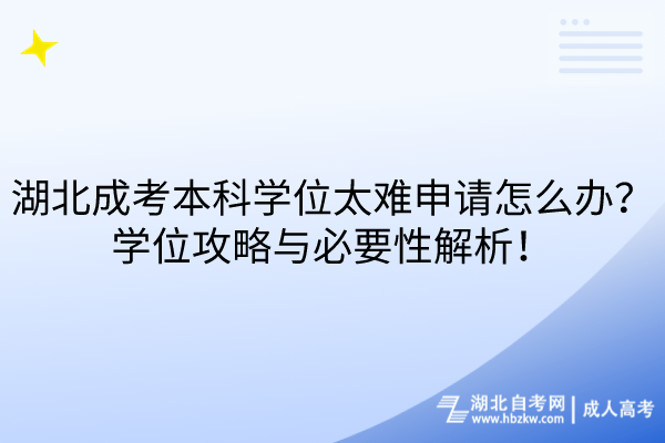 湖北成考本科學(xué)位太難申請怎么辦？學(xué)位攻略與必要性解析！