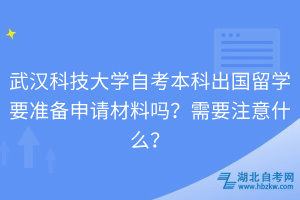 武漢科技大學自考本科出國留學要準備申請材料嗎？需要注意什么？