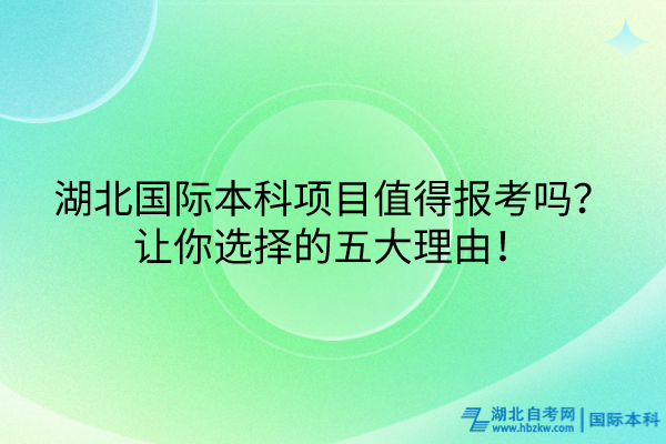 湖北國際本科項(xiàng)目值得報(bào)考嗎？讓你選擇的五大理由！