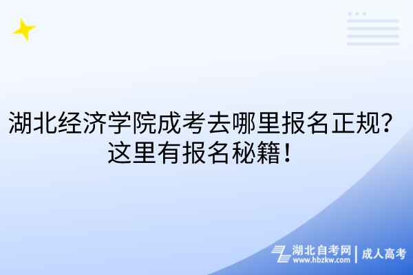 湖北經(jīng)濟學院成考去哪里報名正規(guī)？這里有報名秘籍！