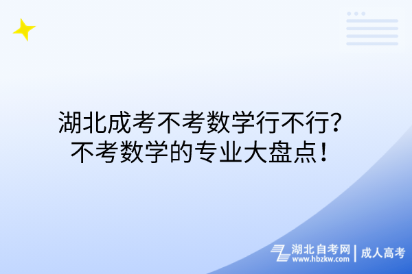 湖北成考不考數(shù)學(xué)行不行？不考數(shù)學(xué)的專業(yè)大盤點(diǎn)！