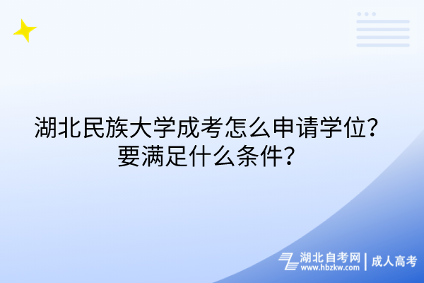 湖北民族大學(xué)成考怎么申請學(xué)位？要滿足什么條件？