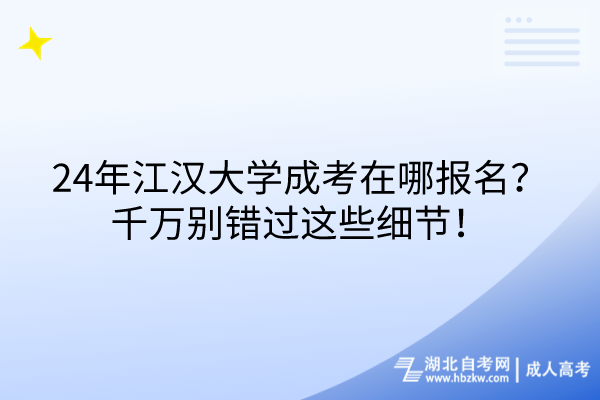 24年江漢大學(xué)成考在哪報(bào)名？千萬別錯(cuò)過這些細(xì)節(jié)！