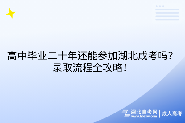 高中畢業(yè)二十年還能參加湖北成考嗎？錄取流程全攻略！