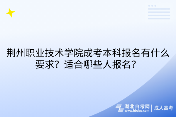 荊州職業(yè)技術(shù)學(xué)院成考本科報(bào)名有什么要求？適合哪些人報(bào)名？