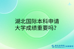 湖北國際本科申請(qǐng)大學(xué)成績重要嗎？