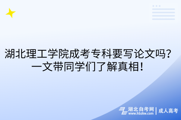 湖北理工學(xué)院成考?？埔獙?xiě)論文嗎？一文帶同學(xué)們了解真相！