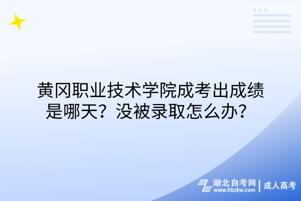 黃岡職業(yè)技術學院成考出成績是哪天？沒被錄取怎么辦？