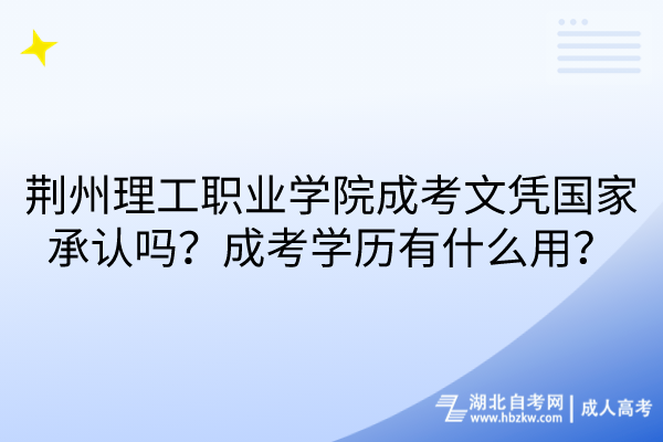 荊州理工職業(yè)學(xué)院成考文憑國(guó)家承認(rèn)嗎？成考學(xué)歷有什么用？