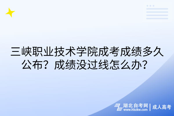 三峽職業(yè)技術(shù)學(xué)院成考成績多久公布？成績沒過線怎么辦？