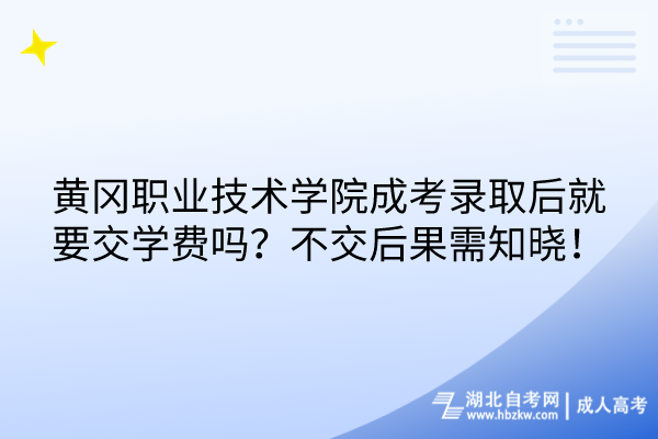 黃岡職業(yè)技術(shù)學(xué)院成考錄取后就要交學(xué)費(fèi)嗎？不交后果需知曉！