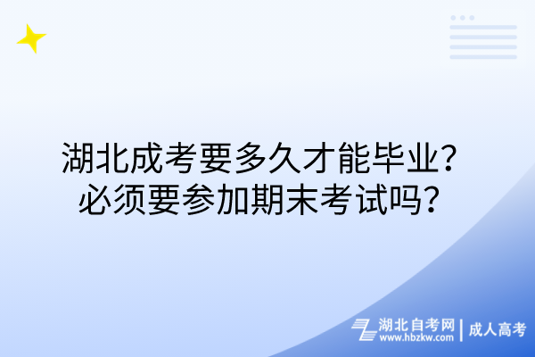 湖北成考要多久才能畢業(yè)？必須要參加期末考試嗎？