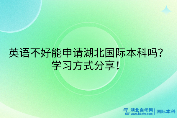 英語(yǔ)不好能申請(qǐng)湖北國(guó)際本科嗎？學(xué)習(xí)方式分享！