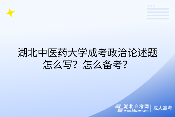 湖北中醫(yī)藥大學(xué)成考政治論述題怎么寫？怎么備考？