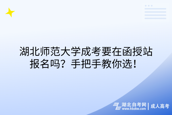 湖北師范大學(xué)成考要在函授站報名嗎？手把手教你選！