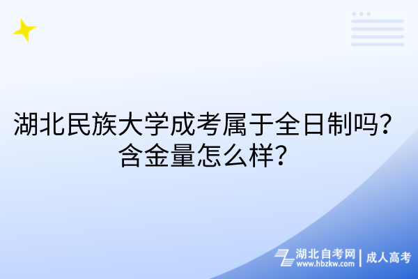 湖北民族大學成考屬于全日制嗎？含金量怎么樣？