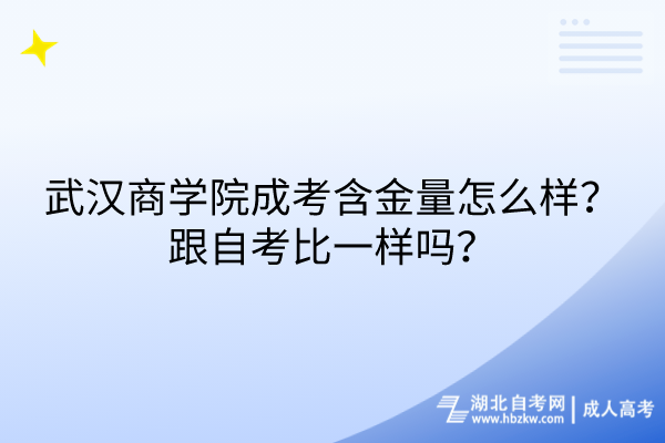 武漢商學院成考含金量怎么樣？跟自考比一樣嗎？