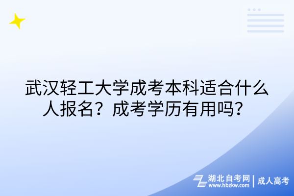 武漢輕工大學(xué)成考本科適合什么人報名？成考學(xué)歷有用嗎？