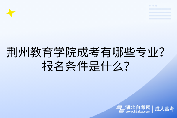 荊州教育學院成考有哪些專業(yè)？報名條件是什么？