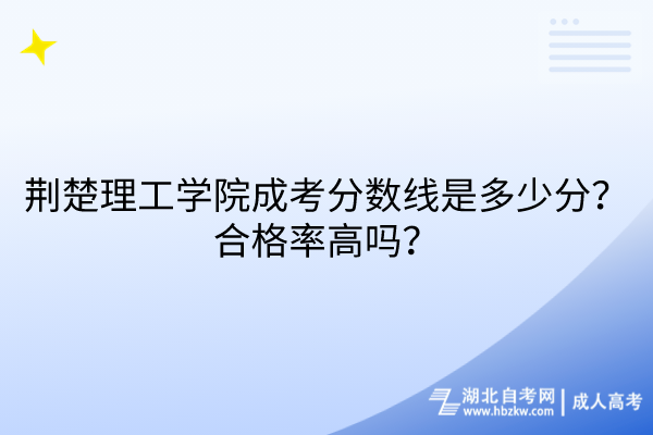 荊楚理工學院成考分數(shù)線是多少分？合格率高嗎？