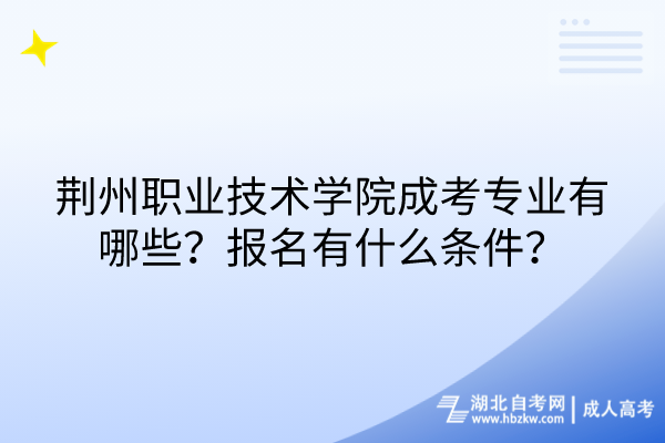 荊州職業(yè)技術(shù)學(xué)院成考專業(yè)有哪些？報名有什么條件？