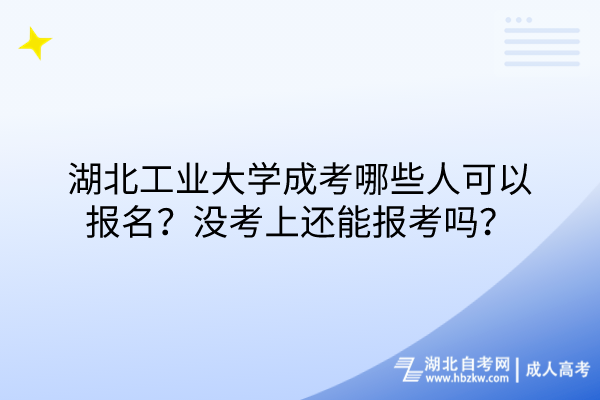 湖北工業(yè)大學(xué)成考哪些人可以報(bào)名？沒考上還能報(bào)考嗎？