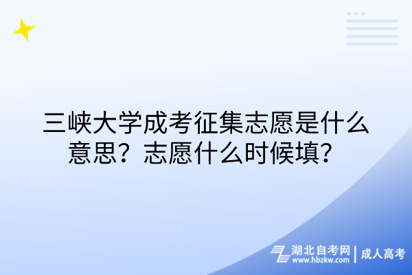 三峽大學成考征集志愿是什么意思？志愿什么時候填？