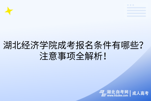 湖北經(jīng)濟學院成考報名條件有哪些？注意事項全解析！