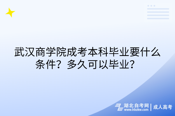 武漢商學院成考本科畢業(yè)要什么條件？多久可以畢業(yè)？