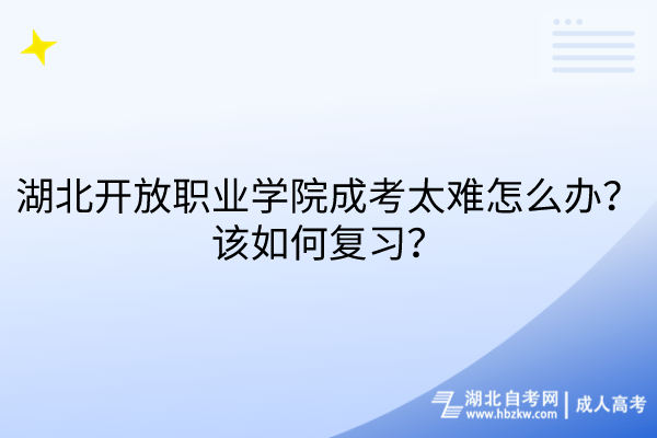 湖北開放職業(yè)學院成考太難怎么辦？該如何復習？