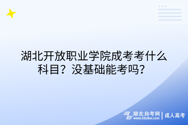 湖北開(kāi)放職業(yè)學(xué)院成考考什么科目？沒(méi)基礎(chǔ)能考嗎？