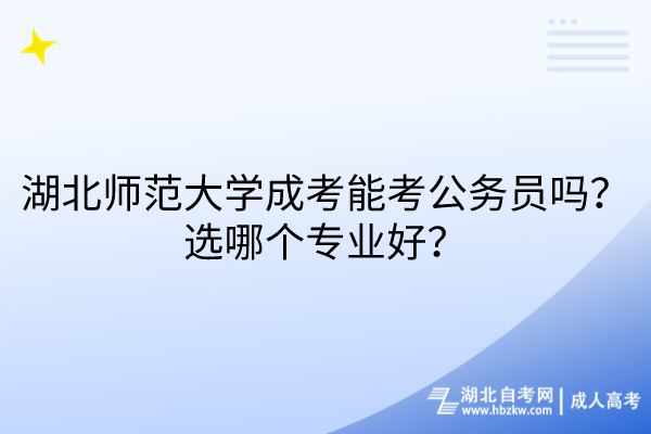 湖北師范大學(xué)成考能考公務(wù)員嗎？選哪個(gè)專業(yè)好？