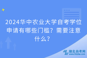2024華中農(nóng)業(yè)大學(xué)自考學(xué)位申請(qǐng)有哪些門檻？需要注意什么？