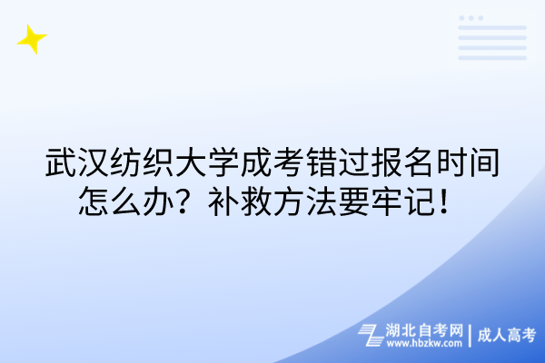 武漢紡織大學(xué)成考錯過報名時間怎么辦？補救方法要牢記！