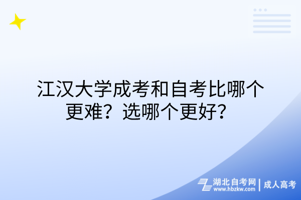 江漢大學(xué)成考和自考比哪個(gè)更難？選哪個(gè)更好？