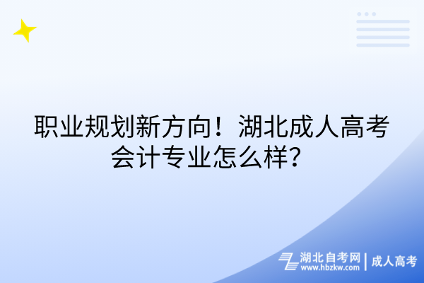 職業(yè)規(guī)劃新方向！湖北成人高考會計專業(yè)怎么樣？